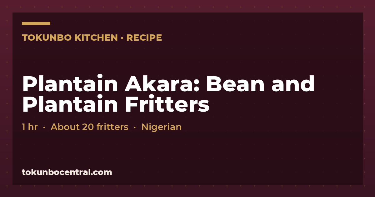 Plantain Akara: Bean and Plantain Fritters recipe card from Tokunbo Central